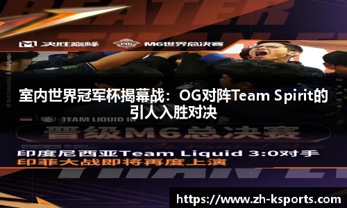 室内世界冠军杯揭幕战:OG对阵Team Spirit的引人入胜对决