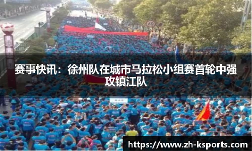 赛事快讯:徐州队在城市马拉松小组赛首轮中强攻镇江队