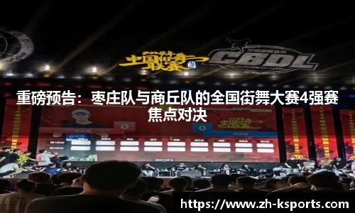 重磅预告:枣庄队与商丘队的全国街舞大赛4强赛焦点对决