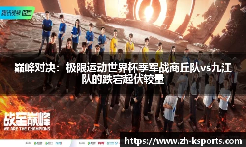 巅峰对决:极限运动世界杯季军战商丘队vs九江队的跌宕起伏较量