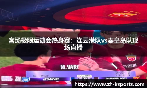 客场极限运动会热身赛:连云港队vs秦皇岛队现场直播