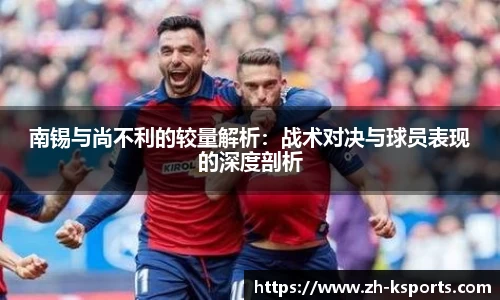 南锡与尚不利的较量解析:战术对决与球员表现的深度剖析